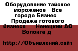 Оборудование тайское мороженое - Все города Бизнес » Продажа готового бизнеса   . Ненецкий АО,Волонга д.